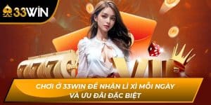 Chơi Ở 33win Để Nhận Lì Xì Mỗi Ngày Và Ưu Đãi Đặc Biệt